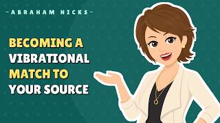 Abraham Hicks - Becoming a Vibrational Match to Your Source