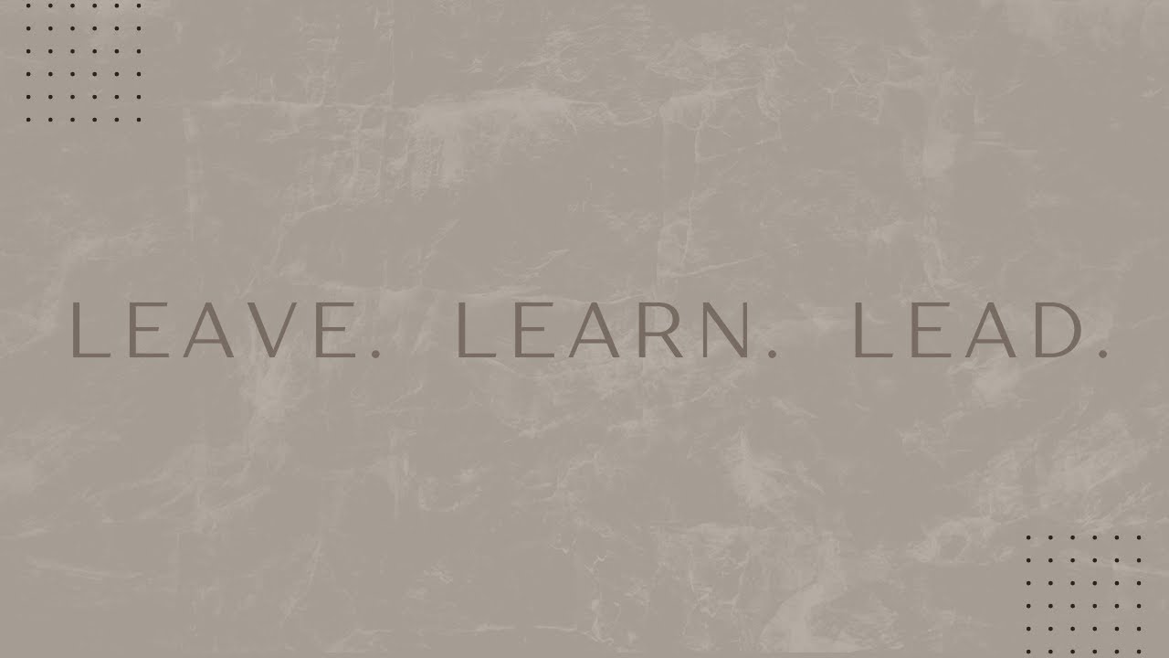 Leave. Learn. Lead. Part 7  11:15 am