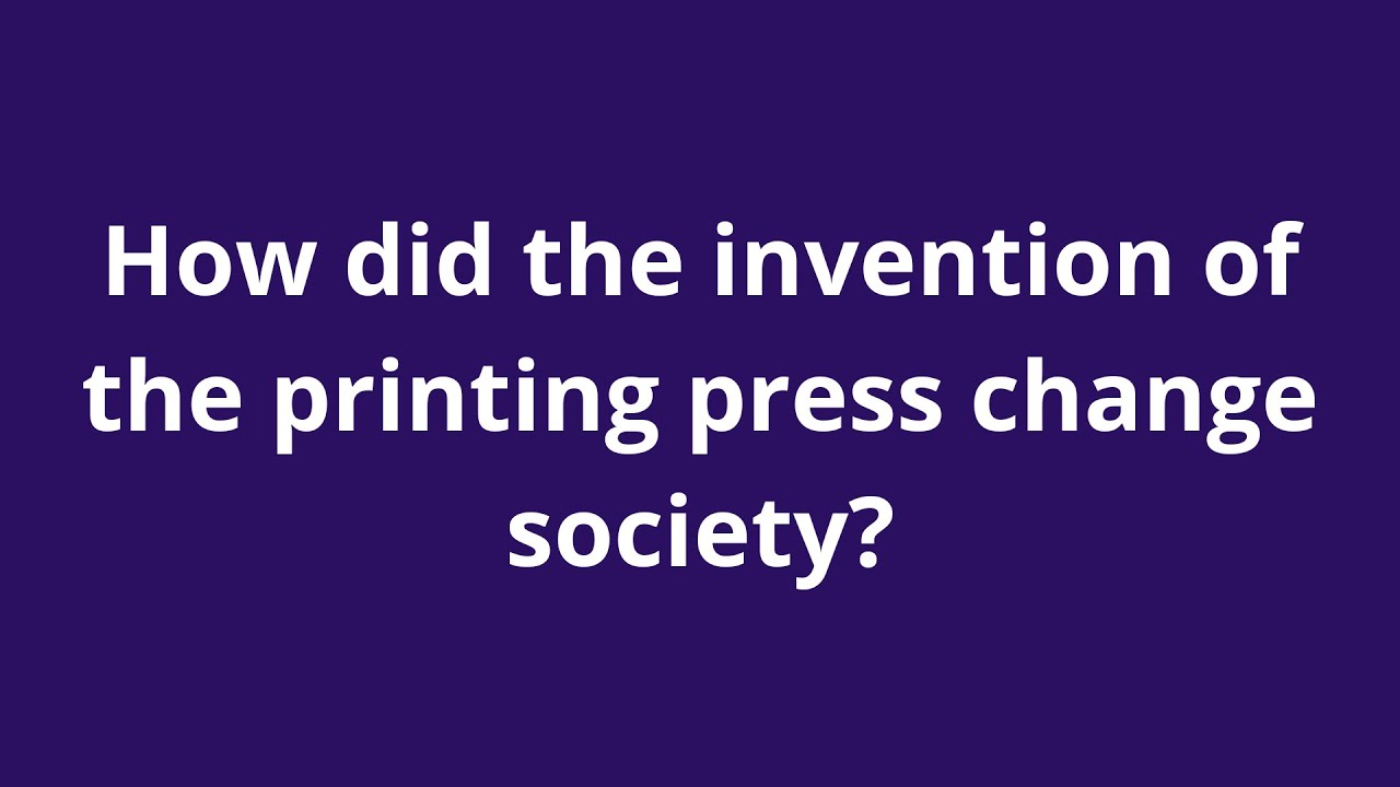 How did the invention of the printing press change society?
