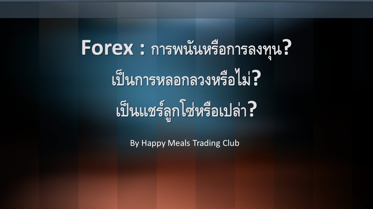 Happy Meals Trading Club : Basic Forex EP. 2 Forex คือการพนันหรือการลงทุน? Forex หลอกลวงหรือเปล่า?
