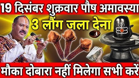 19 दिसंबर शुक्रवार पौष अमावस्या व्रत के दिन 3 लौंग वाला उपाय जरुर करे || Pradeep Ji Mishra