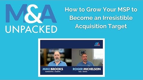 M&A Unpacked - How to Grow Your MSP to Become an Irresistible Acquisition Target