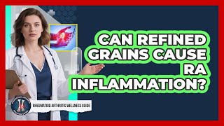 Can Refined Grains Cause RA Inflammation?