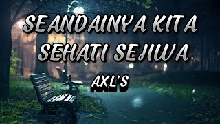 AXL'S - SEANDAINYA KITA SEHATI SEJIWA/LIRIK