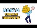What is counterproductive  explained in 2 min