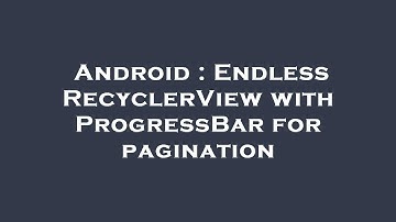 Android : Endless RecyclerView with ProgressBar for pagination