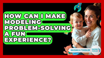 How Can I Make Modeling Problem-solving A Fun Experience? - Raising A Toddler