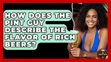 How Does The Pint Guy Describe the Flavor of Rich Beers? - The Pint Guy