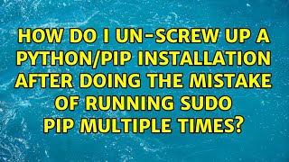 How do I un-screw up a Python/Pip installation after doing the mistake of running sudo pip...