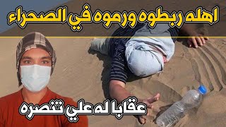 اهله ربطوه ورموه في الصحراء عقابا له علي تنصره