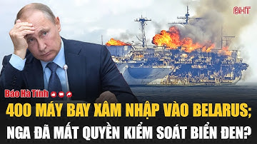 Toàn cảnh thế giới: 400 máy bay xâm nhập vào Belarus; Nga đã mất quyền kiểm soát Biển Đen?
