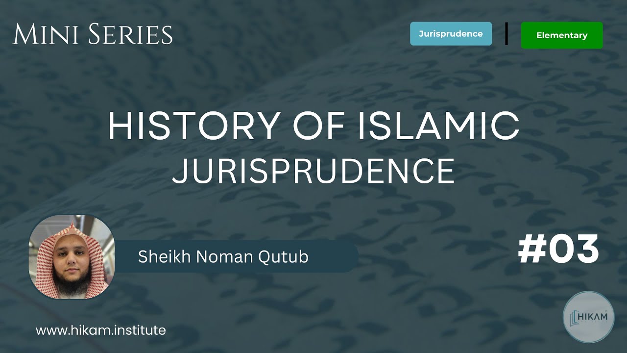 Session 03 | History of Islamic Jurisprudence | Sheikh Noman Qutub