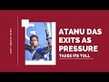 Atanu das exits as pressure takes its toll