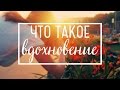 Что такое ВДОХНОВЕНИЕ?