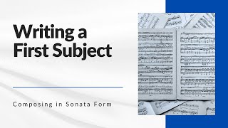 Composing in Sonata Form - Writing a First Subject in Classical Style