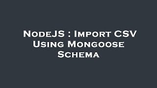 NodeJS : Import CSV Using Mongoose Schema