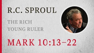 The Rich Young Ruler (Mark 10:13–22) — A Sermon by R.C. Sproul