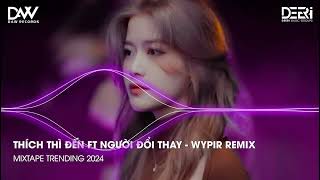 THÍCH THÌ ĐẾN FT NGƯỜI ĐỔI THAY REMIX - WYPIR REMIX || NHẠC TRẺ REMIX HAY NHẤT 2024