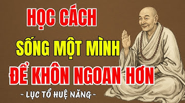 LỤC TỔ HUỆ NĂNG - Học cách tập sống một mình để sống khôn ngoan hơn, nên nghe 1 lần ?