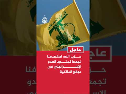 حزب الله: استهدفنا تجمعا لجنود العدو الإسرائيلي في موقع المالكية