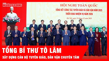 Tổng Bí thư Tô Lâm: Xây dựng đội ngũ cán bộ tuyên giáo, dân vận "chuyên tâm, thạo việc" | Tin tức
