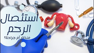 Hysterectomy | هل استئصال الرحم بالمنظار مناسب لجميع الحالات؟ أم الجراحة أأمن؟