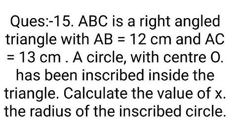 Ques:-15. ABC is a right angled triangle with AB = 12 cm and AC = 13 cm . A circle, with centre O ha