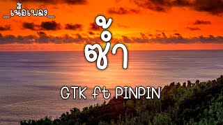 ซ้ำ - GTK ft PINPIN, SARAN / เนื้อเพลง