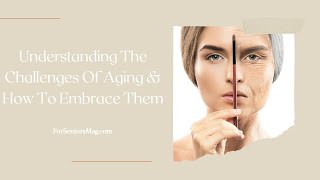 Understanding The Challenges Of Aging And How To Embrace Them