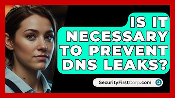 Is It Necessary To Prevent DNS Leaks? - SecurityFirstCorp.com