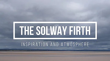 The Solway Firth - Inspiration and Atmosphere