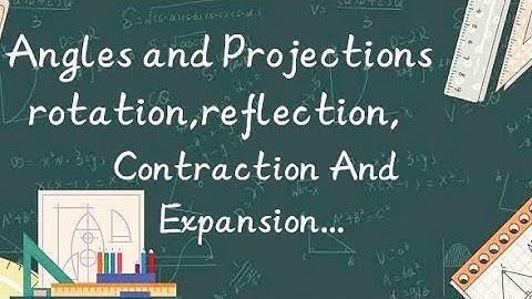 Angles and Projections, Rotation, Reflection, contraction and Expansion...