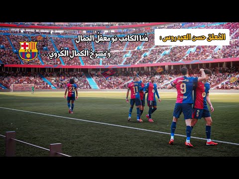 مقدمة حسن العيدروس عن ملعب الكامب نو برشلونة