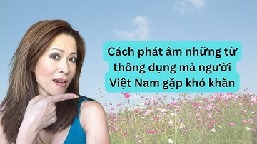 Cách phát âm những từ thông dụng mà người Việt Nam gặp khó khăn
