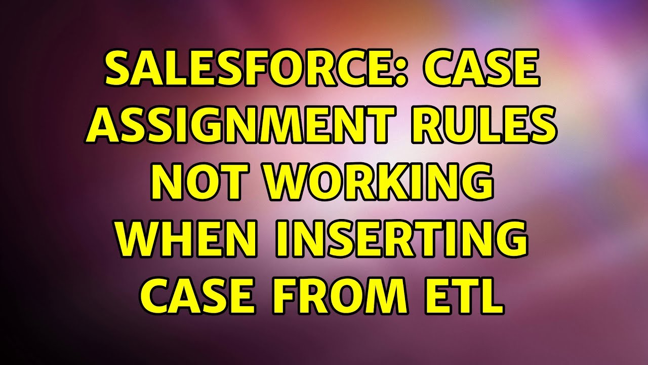 case assignment rules not working in salesforce