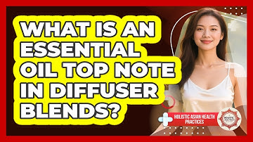 What Is An Essential Oil Top Note In Diffuser Blends? - Holistic Asian Health Practices