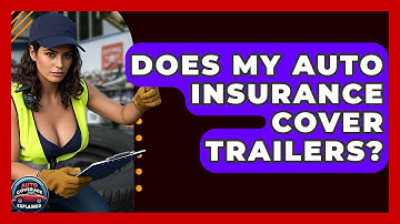 Does My Auto Insurance Cover Trailers? - Auto Coverage Explained