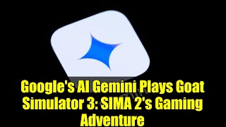 Googles Ai Gemini Plays Goat Simulator 3 Sima 2S Gaming Adventure