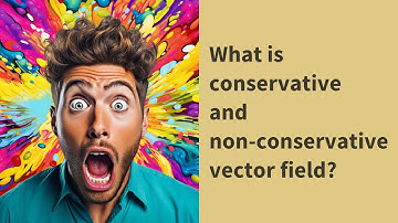 What is conservative and non-conservative vector field?