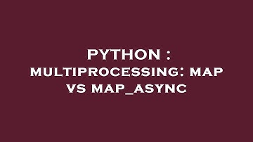 PYTHON : multiprocessing: map vs map_async