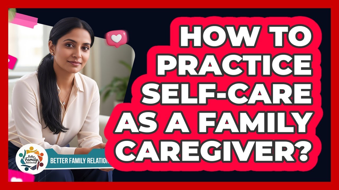How To Practice Self-Care As A Family Caregiver?