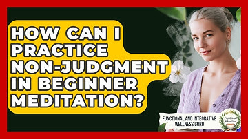 How Can I Practice Non-judgment In Beginner Meditation? - Functional and Integrative Wellness Guru
