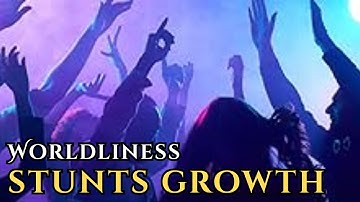 Worldliness Stunts Your Spiritual Growth