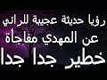 رؤيا حديثة عجيبة للرائي عن المهدي مفاجأة خطير جدا جدا