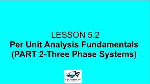 Lecture 5.2. Per Unit Analysis Fundamentals (Three Phase Systems Part 2)