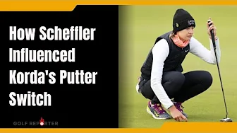 How Scheffler Influenced Korda's Putter Switch thumbnail