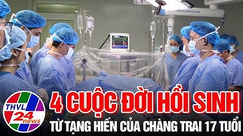 4 cuộc đời hồi sinh từ tạng hiến của chàng trai 17 tuổi
