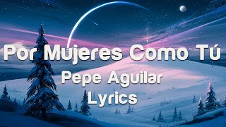 Pepe Aguilar - Por Mujeres Como Tú - Lyrics
