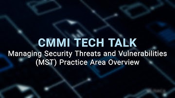 CMMI Tech Talk: Managing Security Threats and Vulnerabilities (MST) Practice Area Overview
