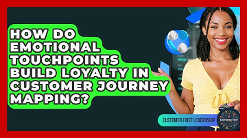 How Do Emotional Touchpoints Build Loyalty In Customer Journey Mapping? - Customer First Leadership